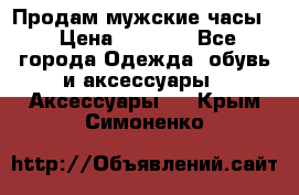 Продам мужские часы  › Цена ­ 2 000 - Все города Одежда, обувь и аксессуары » Аксессуары   . Крым,Симоненко